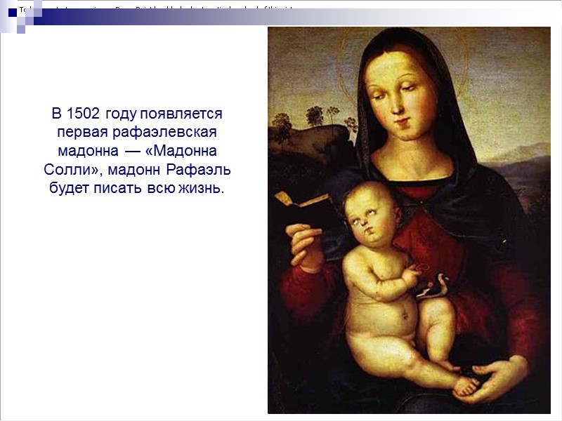 В 1502 году появляется первая рафаэлевская мадонна — «Мадонна Солли», мадонн Рафаэль будет писать